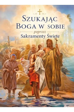 Szukając Boga w sobie poprzez Sakramenty Święte