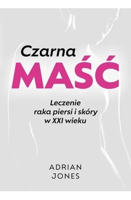Czarna maść. Leczenie raka piersi i skóry w XXI...