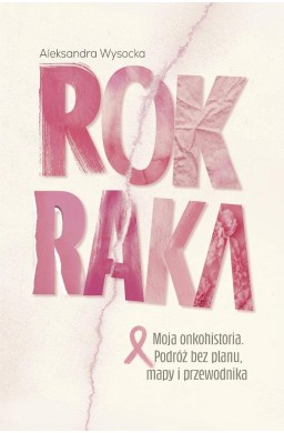 Rok raka. Moja onkohistoria. Podróż bez planu...
