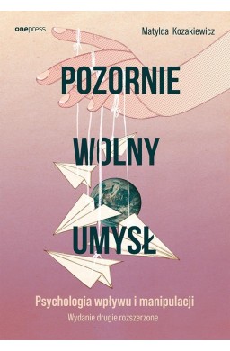 Pozornie wolny umysł. Psychologia wpływu..
