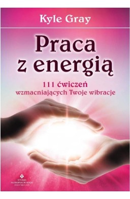 Praca z energią. 111 ćwiczeń wzmacniających...