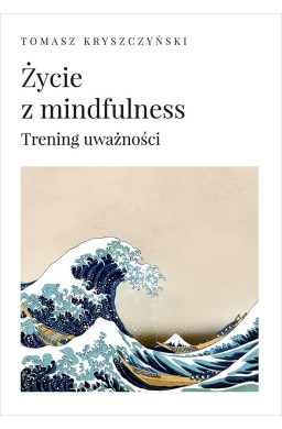 Życie z mindfulness. Trening uważności