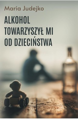 Alkohol towarzyszył mi od dzieciństwa