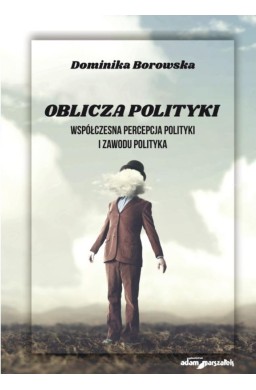 Oblicza polityki. Współczesna percepcja polityki..