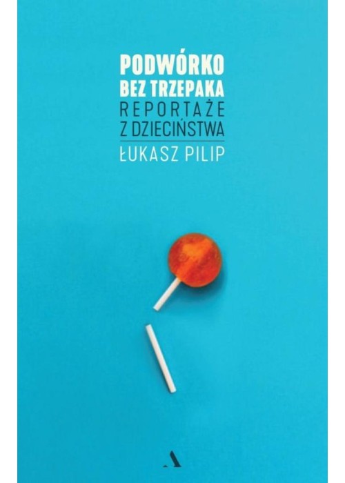 Podwórko bez trzepaka. Reportaże z dzieciństwa