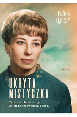 Ukryta mistyczka. Życie i duchowa droga... T.1
