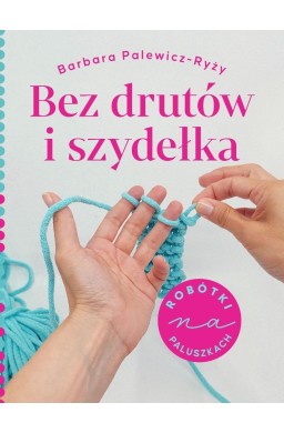 Bez drutów i szydełka. Robótki na paluszkach