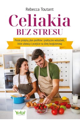 Celiakia bez stresu. Proste przepisy, plan...