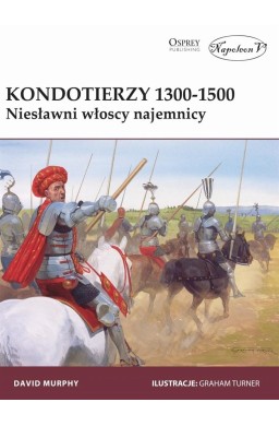 Kondotierzy 1300-1500. Niesławni włoscy najemnicy