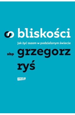 O bliskości. Jak żyć razem w podzielonym świecie