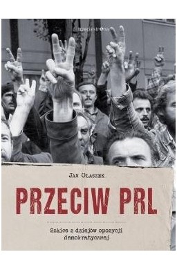 Przeciw PRL. Szkice z dziejów opozycji..
