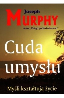 Cuda umysłu. Myśli kształtują życie