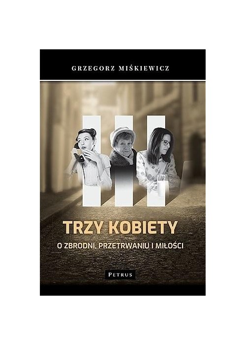 Trzy kobiety. O zbrodni, przetrwaniu i miłości