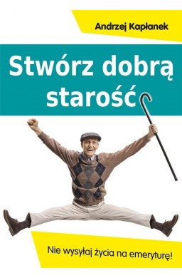 Stwórz dobrą starość. Nie wysyłaj życia na emerytu