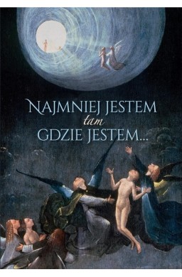 Najmniej jestem tam gdzie jestem...