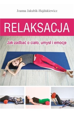 Relaksacja. Jak zadbać o ciało, umysł i emocje