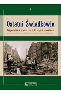 Ostatni świadkowie. Wspomnienia i wiersze o II WŚ