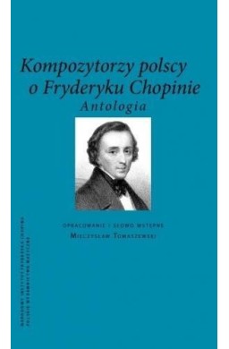 Kompozytorzy Polscy o Fryderyku Chopinie.Antologia