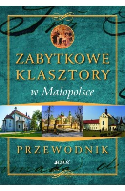Przewodnik.Zabytkowe Klasztory w Małopolsce