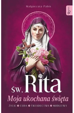 Św. Rita. Moja ukochana święta. Życie, cuda...