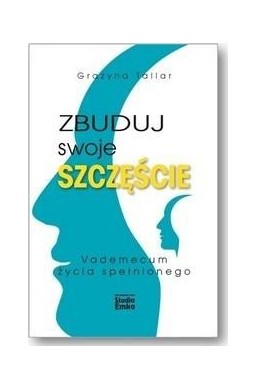 Zbuduj swoje szczęście.Vademecum życia spełnionego