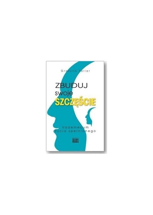 Zbuduj swoje szczęście.Vademecum życia spełnionego