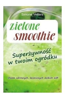 Zielone smoothie. Superżywność w twoim ogródku