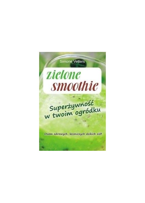 Zielone smoothie. Superżywność w twoim ogródku