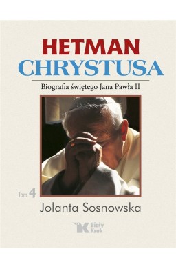 Hetman Chrystusa. Biografia św. Jana Pawła II T.4