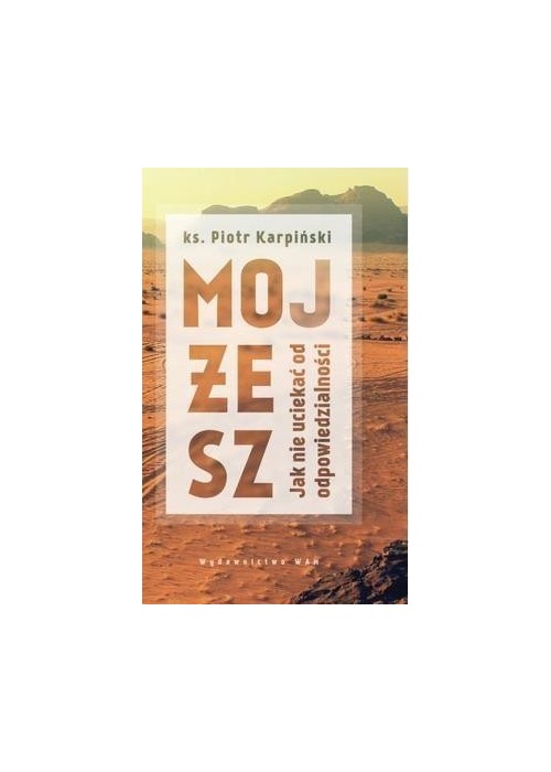 Mojżesz. Jak nie uciekać od odpowiedzialności Mojżesz. Jak nie uciekać od odpowiedzialności