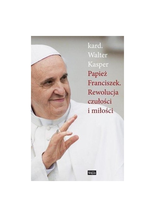 Papież Franciszek. Rewolucja czułości i miłości