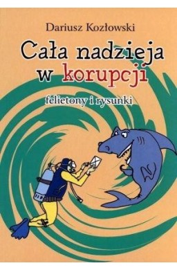 Cała nadzieja w korupcji. Felietony i rysunki