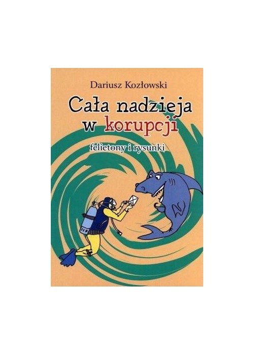 Cała nadzieja w korupcji. Felietony i rysunki