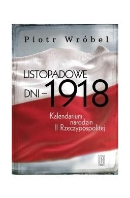 Listopadowe dni - 1918. Kalendarium narodzin...