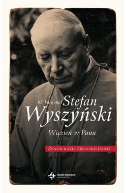 Bł. Kardynał Stefan Wyszyński. Więzień w Panu