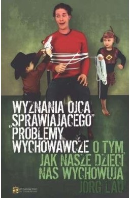 Wyznania ojca sprawiajacego problemy wychowawcze