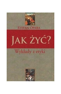 Jak żyć? Wykłady z etyki - Stefan Opara