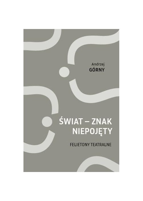 Świat - znak niepojęty. Felietony teatralne