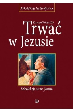 Trwać w Jezusie. Rekolekcje ze św. Janem