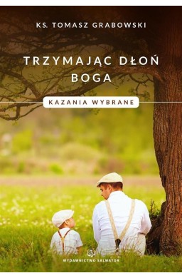 Trzymając dłoń Boga. Kazania wybrane