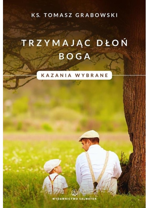 Trzymając dłoń Boga. Kazania wybrane