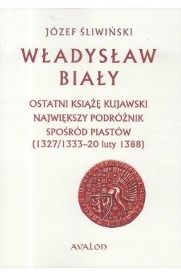 Władysław Biały. Ostatni książę kujawski...
