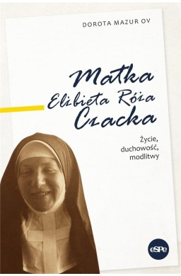 Matka Elżbieta Róża Czacka. Życie, duchowość..