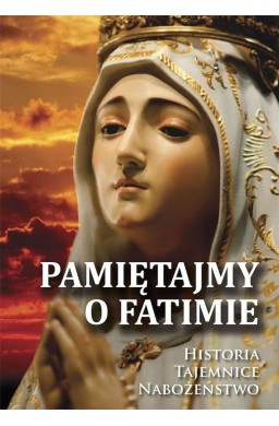 Pamiętajmy o Fatimie. Historia - Tajemnice...