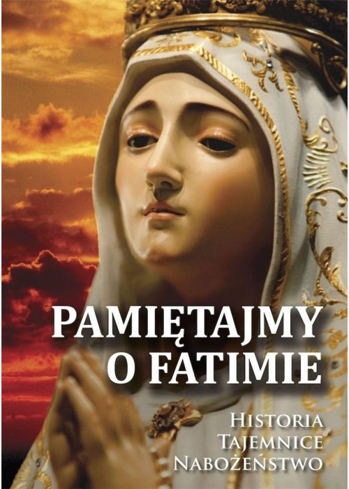 Pamiętajmy o Fatimie. Historia - Tajemnice...