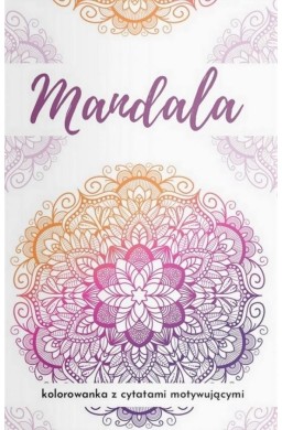 Mandala. Kolorowanka z cytatami motywującymi...