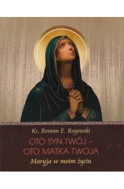 Oto Syn Twój - oto Matka Twoja. Maryja w moim...