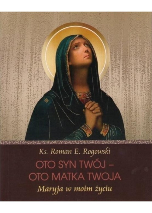 Oto Syn Twój - oto Matka Twoja. Maryja w moim...