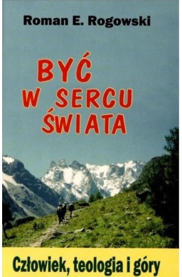 Być w sercu świata. Człowiek, teologia, góry
