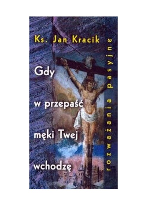 Gdy w przepaść męki Twej wchodzę